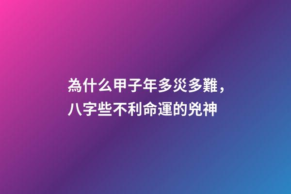 為什么甲子年多災多難，八字些不利命運的兇神-第1張-觀點-玄機派