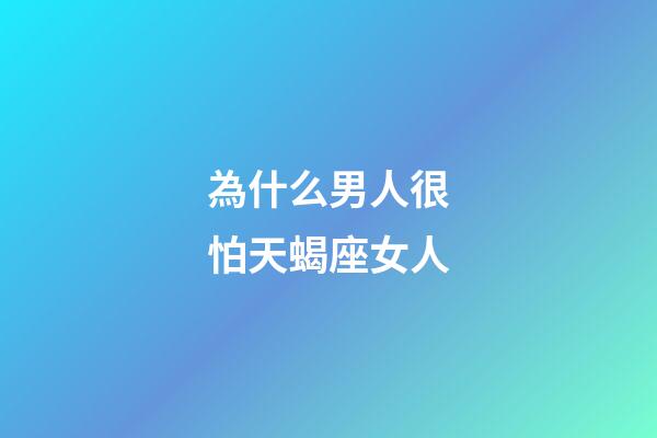 為什么男人很怕天蝎座女人-第1張-星座運(yùn)勢(shì)-玄機(jī)派