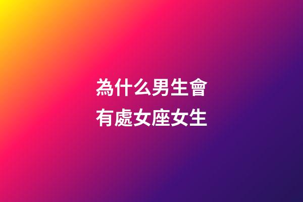 為什么男生會有處女座女生-第1張-星座運勢-玄機派