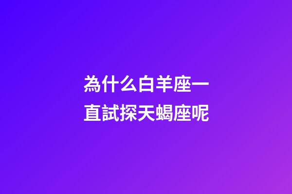 為什么白羊座一直試探天蝎座呢-第1張-星座運勢-玄機派