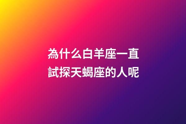 為什么白羊座一直試探天蝎座的人呢-第1張-星座運勢-玄機派