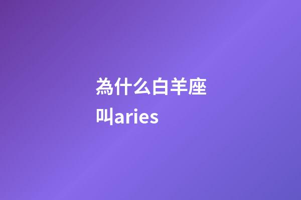 為什么白羊座叫aries-第1張-星座運(yùn)勢(shì)-玄機(jī)派