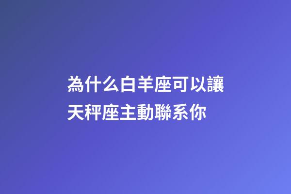 為什么白羊座可以讓天秤座主動聯系你-第1張-星座運勢-玄機派