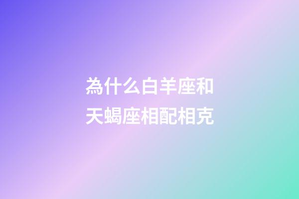 為什么白羊座和天蝎座相配相克-第1張-星座運(yùn)勢(shì)-玄機(jī)派