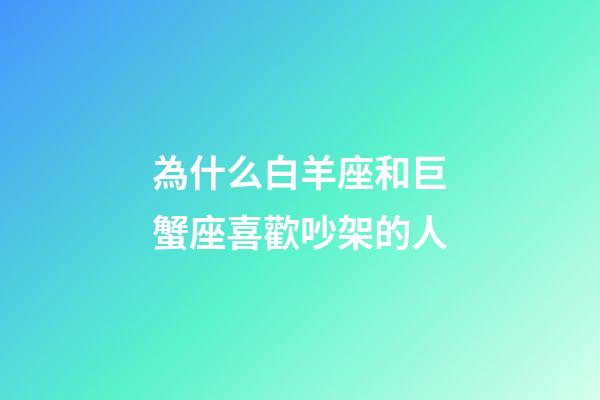 為什么白羊座和巨蟹座喜歡吵架的人-第1張-星座運(yùn)勢(shì)-玄機(jī)派