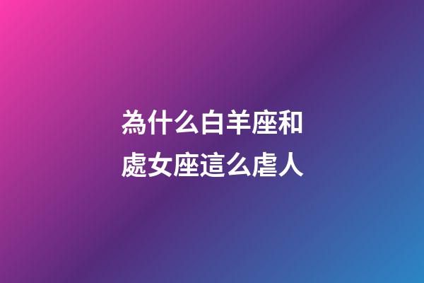 為什么白羊座和處女座這么虐人-第1張-星座運(yùn)勢(shì)-玄機(jī)派