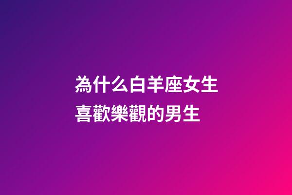 為什么白羊座女生喜歡樂觀的男生-第1張-星座運勢-玄機派