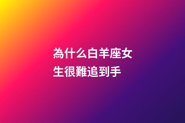為什么白羊座女生很難追到手-第1張-星座運勢-玄機派