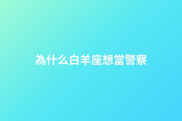 為什么白羊座想當警察-第1張-星座運勢-玄機派