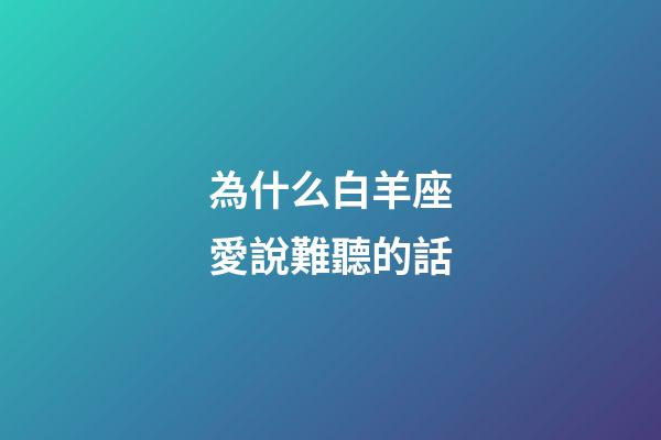 為什么白羊座愛說難聽的話-第1張-星座運勢-玄機派