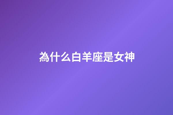 為什么白羊座是女神-第1張-星座運勢-玄機派