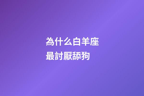 為什么白羊座最討厭舔狗-第1張-星座運勢-玄機派