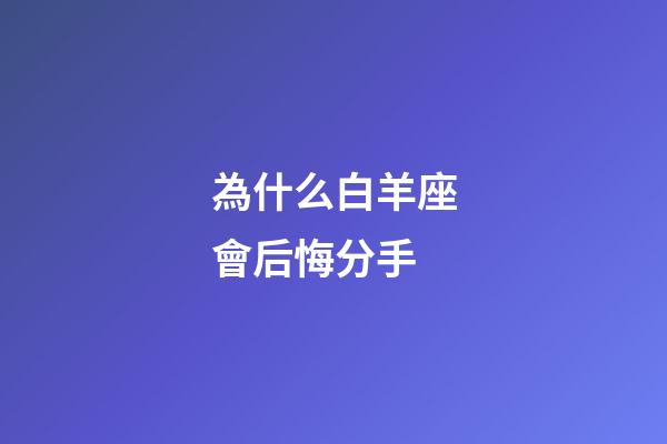 為什么白羊座會后悔分手-第1張-星座運勢-玄機派