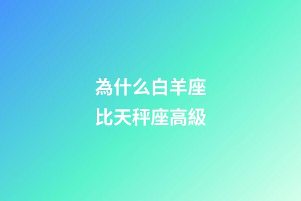 為什么白羊座比天秤座高級-第1張-星座運勢-玄機派