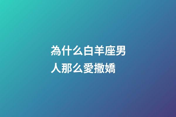 為什么白羊座男人那么愛撒嬌-第1張-星座運勢-玄機派