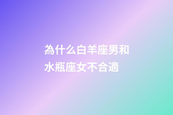 為什么白羊座男和水瓶座女不合適-第1張-星座運(yùn)勢(shì)-玄機(jī)派