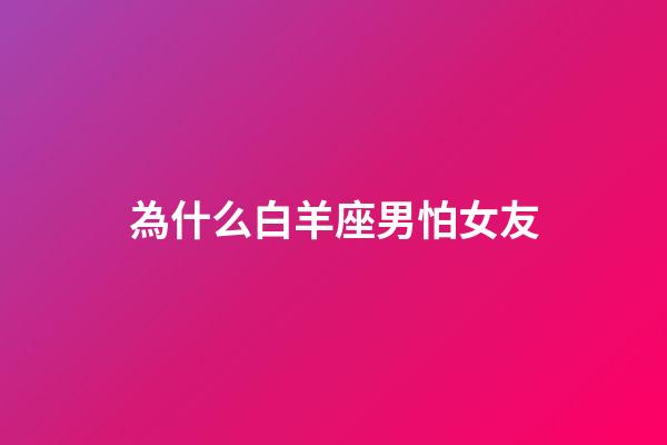 為什么白羊座男怕女友-第1張-星座運勢-玄機派