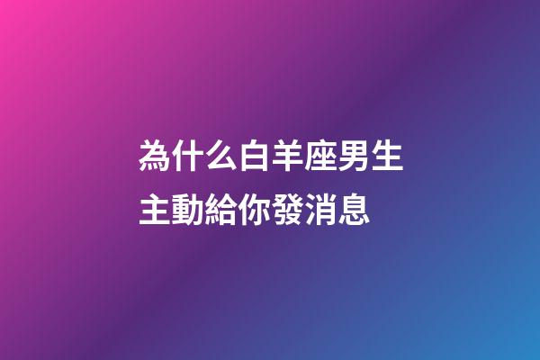 為什么白羊座男生主動給你發消息-第1張-星座運勢-玄機派