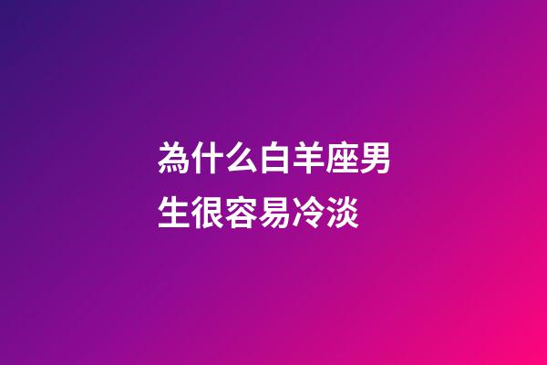 為什么白羊座男生很容易冷淡-第1張-星座運勢-玄機派