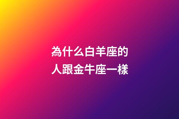 為什么白羊座的人跟金牛座一樣-第1張-星座運勢-玄機派