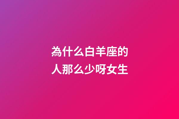 為什么白羊座的人那么少呀女生-第1張-星座運勢-玄機派