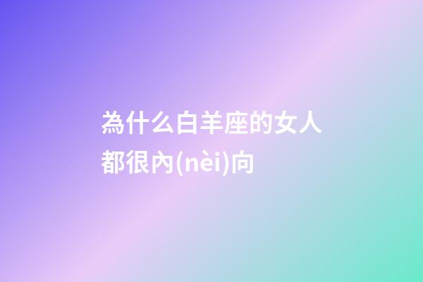 為什么白羊座的女人都很內(nèi)向-第1張-星座運(yùn)勢(shì)-玄機(jī)派
