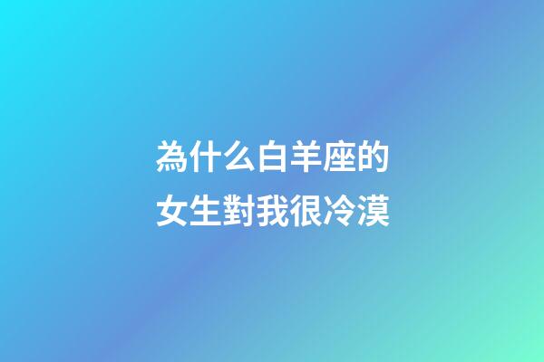 為什么白羊座的女生對我很冷漠-第1張-星座運勢-玄機派