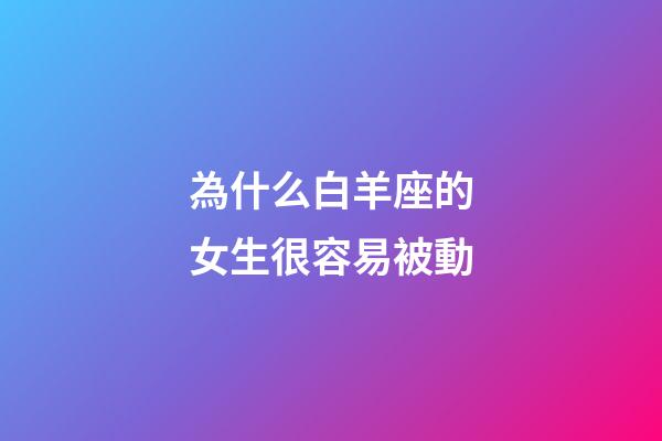 為什么白羊座的女生很容易被動-第1張-星座運勢-玄機派