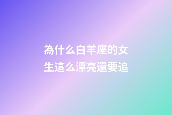 為什么白羊座的女生這么漂亮還要追-第1張-星座運勢-玄機派
