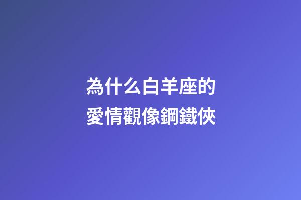 為什么白羊座的愛情觀像鋼鐵俠-第1張-星座運勢-玄機派