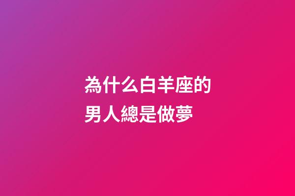 為什么白羊座的男人總是做夢-第1張-星座運勢-玄機派