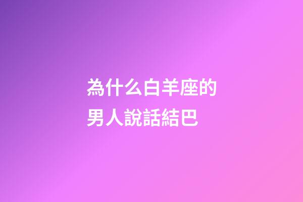 為什么白羊座的男人說話結巴-第1張-星座運勢-玄機派