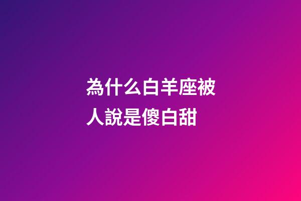 為什么白羊座被人說是傻白甜-第1張-星座運(yùn)勢-玄機(jī)派