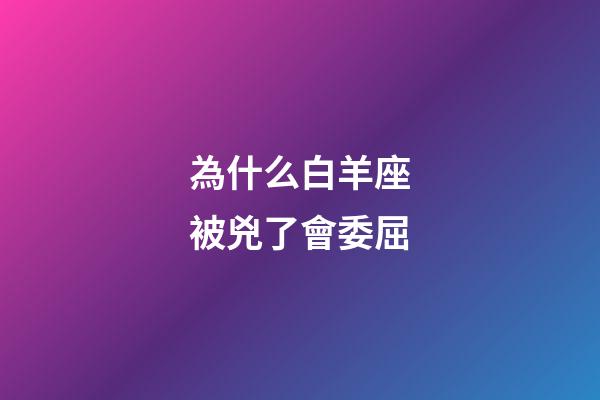 為什么白羊座被兇了會委屈-第1張-星座運勢-玄機派