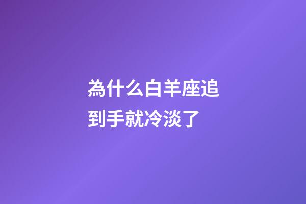 為什么白羊座追到手就冷淡了-第1張-星座運勢-玄機派