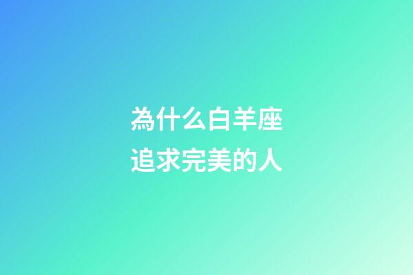 為什么白羊座追求完美的人-第1張-星座運勢-玄機派