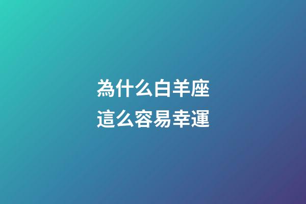 為什么白羊座這么容易幸運-第1張-星座運勢-玄機派