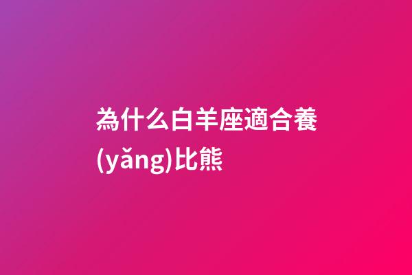 為什么白羊座適合養(yǎng)比熊-第1張-星座運勢-玄機派