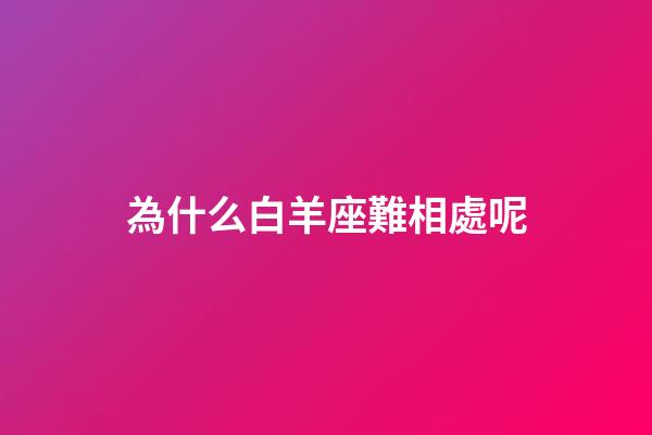 為什么白羊座難相處呢-第1張-星座運勢-玄機派