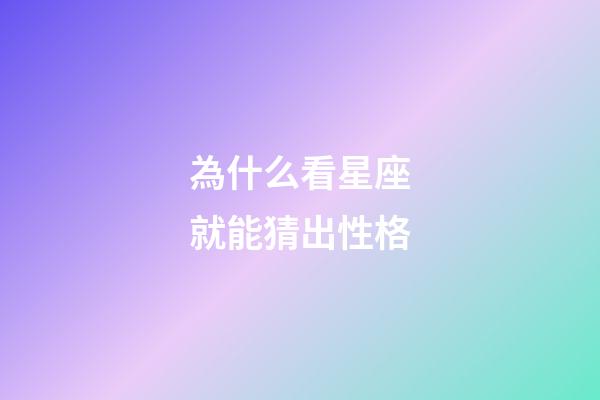 為什么看星座就能猜出性格-第1張-星座運勢-玄機派