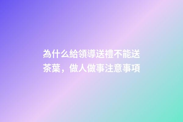 為什么給領導送禮不能送茶葉，做人做事注意事項(轉)-第1張-觀點-玄機派