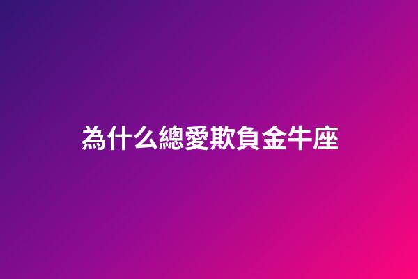 為什么總愛欺負金牛座-第1張-星座運勢-玄機派