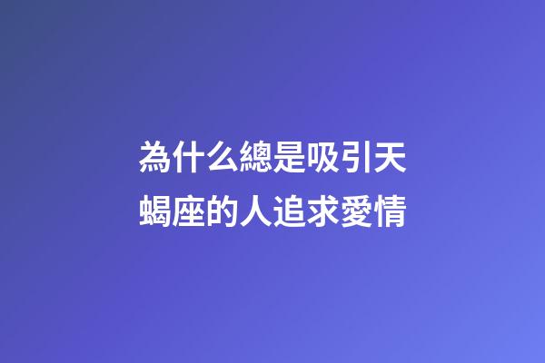 為什么總是吸引天蝎座的人追求愛情-第1張-星座運勢-玄機派
