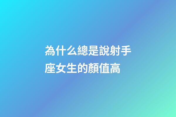 為什么總是說射手座女生的顏值高-第1張-星座運勢-玄機派