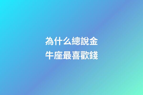 為什么總說金牛座最喜歡錢-第1張-星座運勢-玄機派