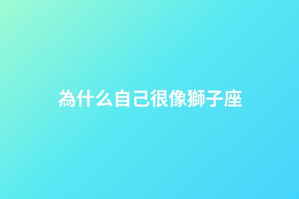 為什么自己很像獅子座-第1張-星座運勢-玄機派