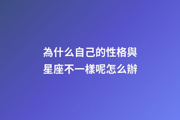 為什么自己的性格與星座不一樣呢怎么辦-第1張-星座運勢-玄機派
