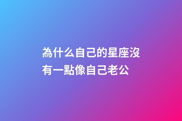 為什么自己的星座沒有一點像自己老公-第1張-星座運勢-玄機派