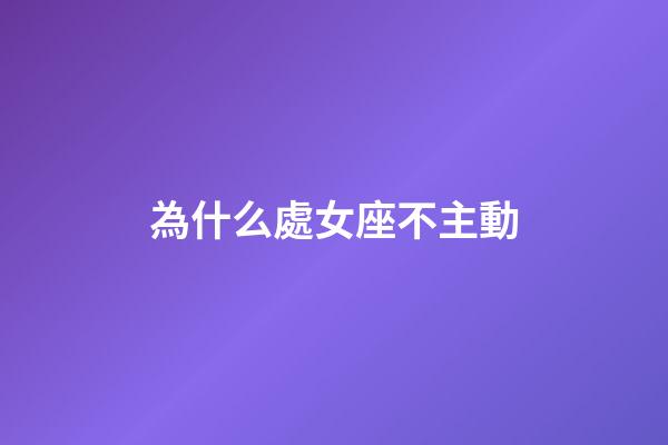 為什么處女座不主動-第1張-星座運勢-玄機派