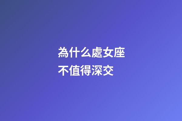 為什么處女座不值得深交-第1張-星座運(yùn)勢-玄機(jī)派